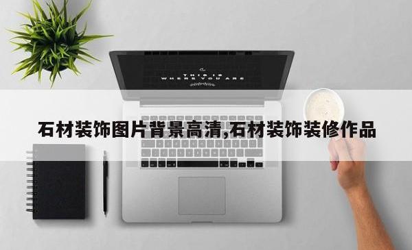 石材装饰图片背景高清,石材装饰装修作品