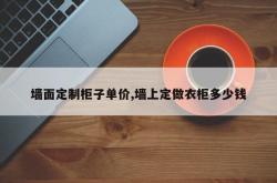 墙面定制柜子单价,墙上定做衣柜多少钱