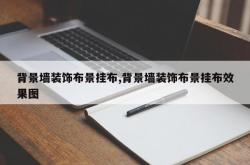 背景墙装饰布景挂布,背景墙装饰布景挂布效果图