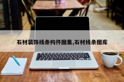 石材装饰线条构件图集,石材线条图库