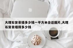 大理石背景墙多少钱一平方米合适图片,大理石背景墙得多少钱